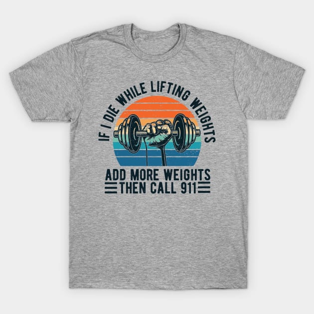 Weight Lifting fitness If I Die While Lifting Weights Add More Weights Then Call 911 T-Shirt by Gaming champion